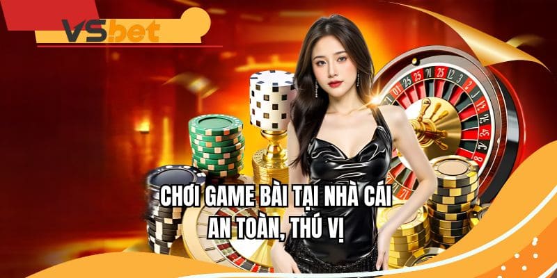Chơi game bài tại nhà cái an toàn, thú vị