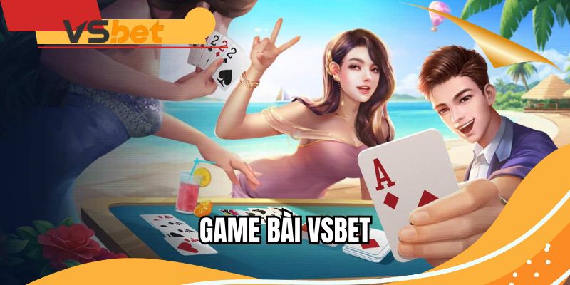 Game bài VSBET- Nơi thoả mãn đam mê cá cược online