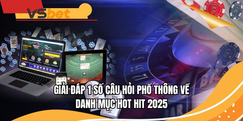 Giải đáp 1 số câu hỏi phổ thông về danh mục hot hit 2025