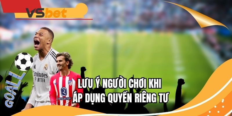 Lưu ý khi áp dụng và tuân thủ điều khoản riêng tư