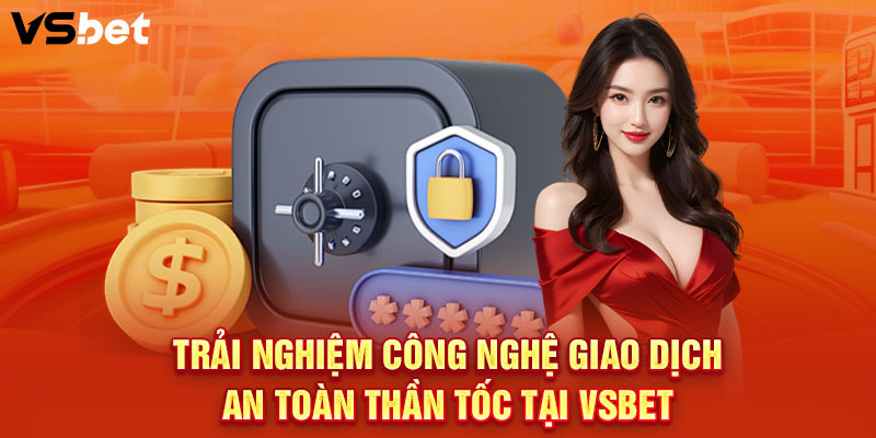 Trải nghiệm công nghệ giao dịch an toàn thần tốc tại VSBET
